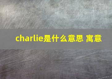 charlie是什么意思 寓意